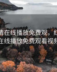 红桃高清在线播放免费观，红桃高清在线播放免费观看视频