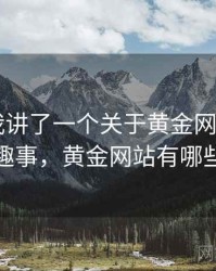 朋友跟我讲了一个关于黄金网站app的趣事，黄金网站有哪些