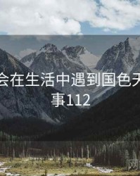 没想到会在生活中遇到国色天香 · 故事112