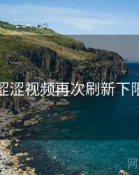 涩涩视频再次刷新下限