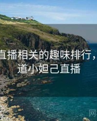 小妲己直播相关的趣味排行，有谁知道小妲己直播