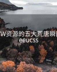 天堂WWW资源的五大荒唐瞬间，天堂eeucss
