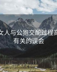 一次和女人与公狍交酡过程高清视频有关的误会