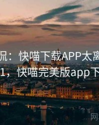 网友调侃：快喵下载APP太离谱了 · 独家911，快喵完美版app下载网址