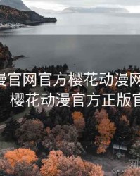 樱花动漫官网官方樱花动漫网站-网页版樱花，樱花动漫官方正版官网进入