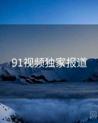 91视频独家报道
