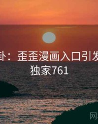 热搜八卦：歪歪漫画入口引发热议 · 独家761