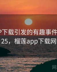 榴莲APP下载引发的有趣事件 · 故事125，榴莲app下载网