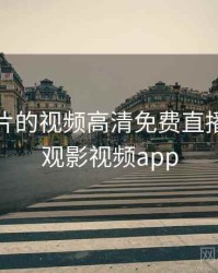 无限看片的视频高清免费直播，无限观影视频app