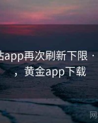 黄金网站app再次刷新下限 · 热点503，黄金app下载