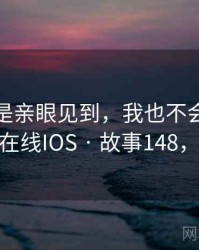 如果不是亲眼见到，我也不会相信蜜桃视频在线IOS · 故事148，蜜桃17