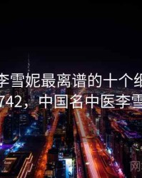 老中医李雪妮最离谱的十个细节 · 热点742，中国名中医李雪兰