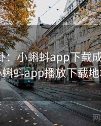 娱乐八卦：小蝌蚪app下载成了焦点，小蝌蚪app播放下载地址