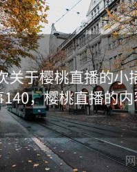 记录一次关于樱桃直播的小插曲 · 故事140，樱桃直播的内容