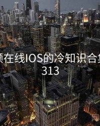 蜜桃视频在线IOS的冷知识合集 · 独家313