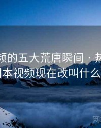 冈本视频的五大荒唐瞬间 · 热点625，冈本视频现在改叫什么了