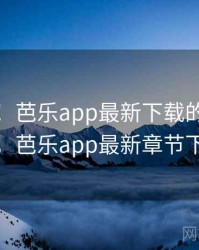 笑出声！芭乐app最新下载的奇怪操作，芭乐app最新章节下载
