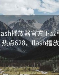 震惊！flash播放器官方下载引发轩然大波 · 热点628，flash播放器apk