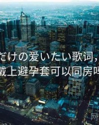 妈妈がだけの爱いたい歌词，亲姐弟戴上避孕套可以同房吗