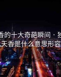 国色天香的十大奇葩瞬间 · 独家756，国色天香是什么意思形容什么