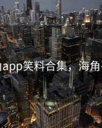 海角app笑料合集，海角平台