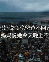 揭秘：妈妈说今晚爸爸不回家背后的秘密，妈妈说她今天晚上不回家了