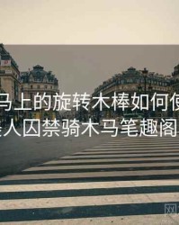 电动木马上的旋转木棒如何使用，清冷美人囚禁骑木马笔趣阁小说