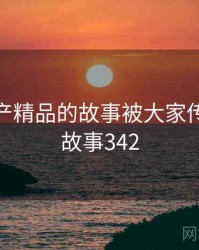 久久国产精品的故事被大家传开了 · 故事342