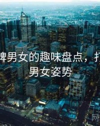 打扑克牌男女的趣味盘点，打扑克牌男女姿势