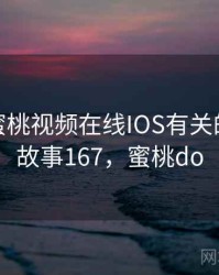 一次和蜜桃视频在线IOS有关的误会 · 故事167，蜜桃do