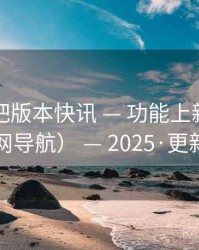 远航影吧版本快讯 — 功能上新（非官网导航） — 2025·更新