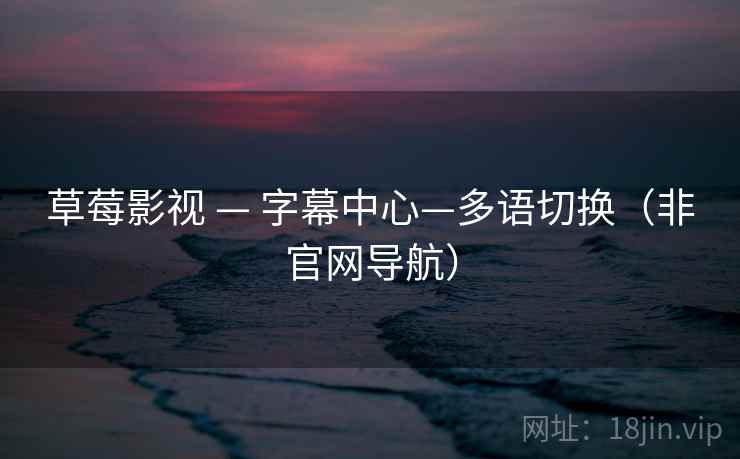 草莓影视 — 字幕中心—多语切换(非官网导航) 草莓影视 — 字幕中心—多语切换(非官网导航)