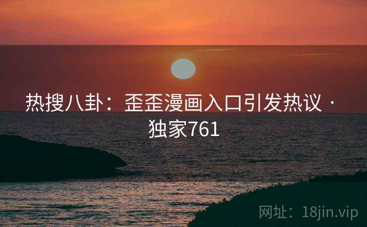 热搜八卦：歪歪漫画入口引发热议 · 独家761