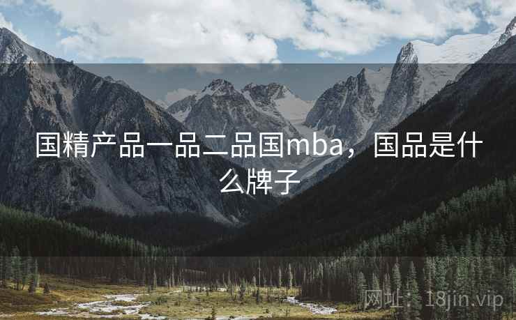 国精产品一品二品国mba，国品是什么牌子