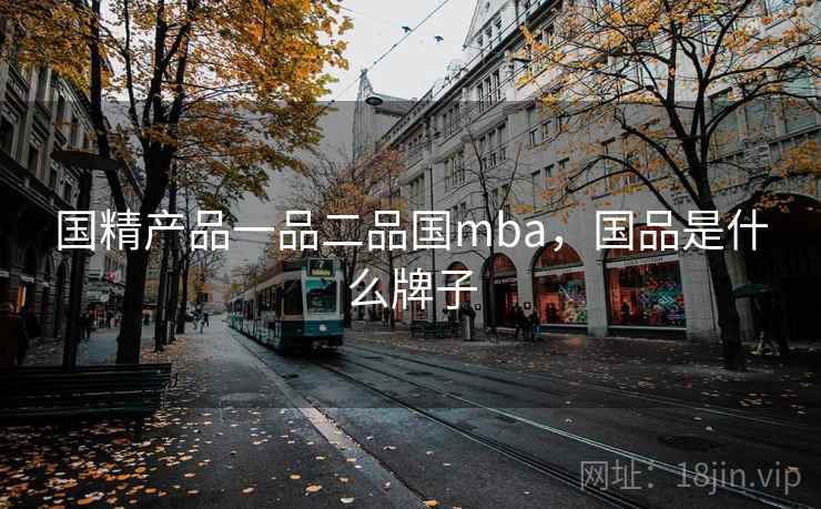 国精产品一品二品国mba，国品是什么牌子