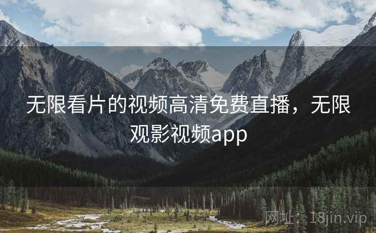 无限看片的视频高清免费直播,无限观影视频app 无限看片的视频高清免费直播,无限观影视频app