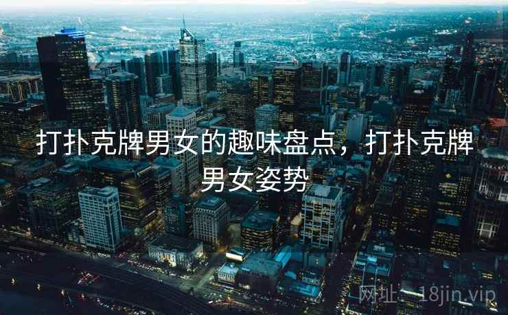 打扑克牌男女的趣味盘点，打扑克牌男女姿势