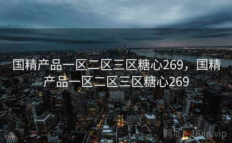国精产品一区二区三区糖心269,国精产品一区二区三区糖心269 国精产品一区二区三区糖心269,国精产品一区二区三区糖心269