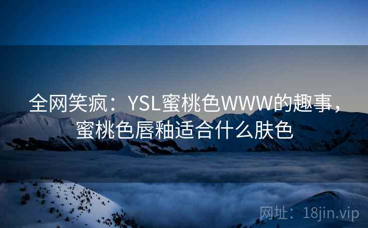 全网笑疯：YSL蜜桃色WWW的趣事，蜜桃色唇釉适合什么肤色