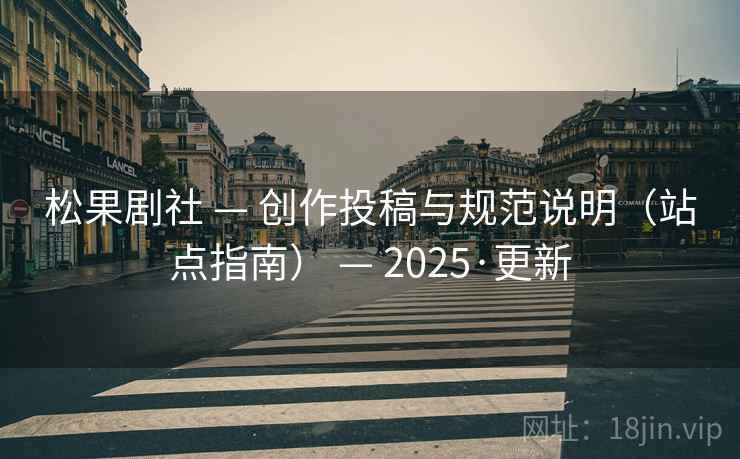 松果剧社 — 创作投稿与规范说明（站点指南） — 2025·更新