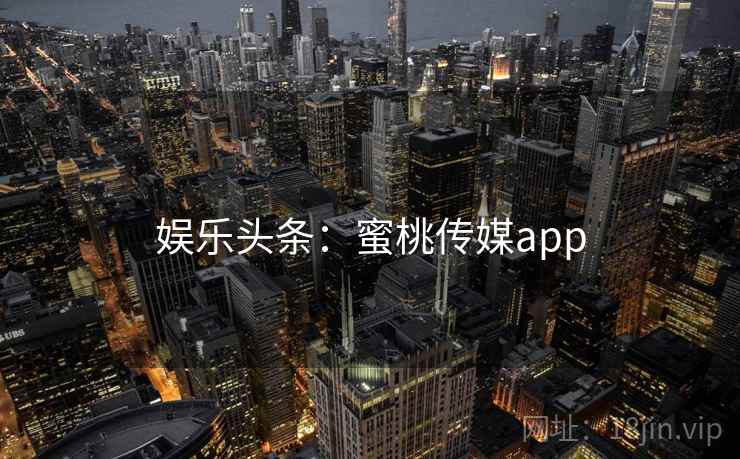 娱乐头条：蜜桃传媒app