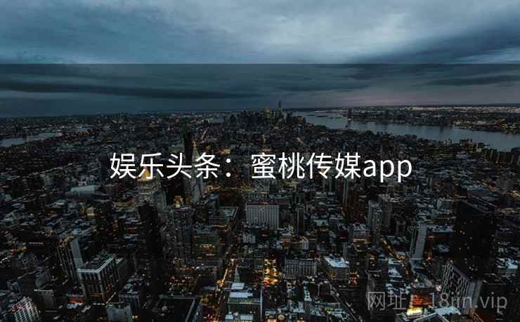 娱乐头条：蜜桃传媒app