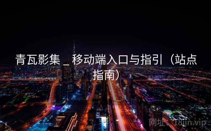 青瓦影集 _ 移动端入口与指引（站点指南）