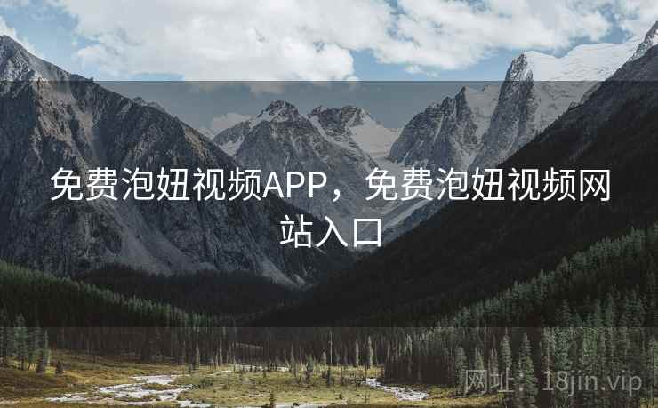 免费泡妞视频APP，免费泡妞视频网站入口