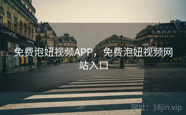 免费泡妞视频APP，免费泡妞视频网站入口
