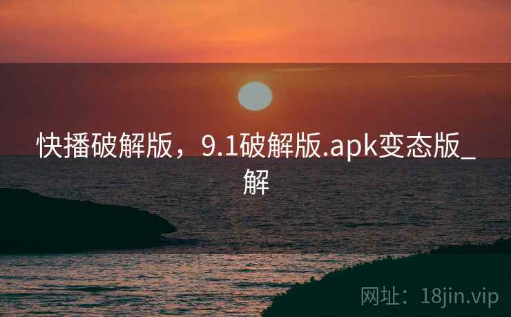 快播破解版，9.1破解版.apk变态版_解
