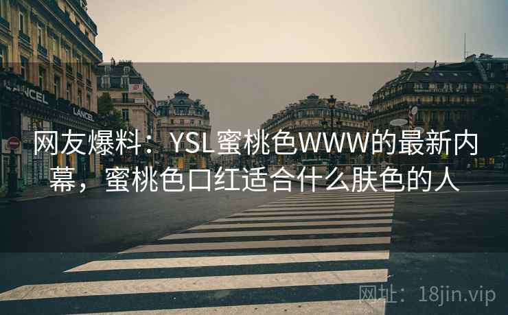 网友爆料：YSL蜜桃色WWW的最新内幕，蜜桃色口红适合什么肤色的人
