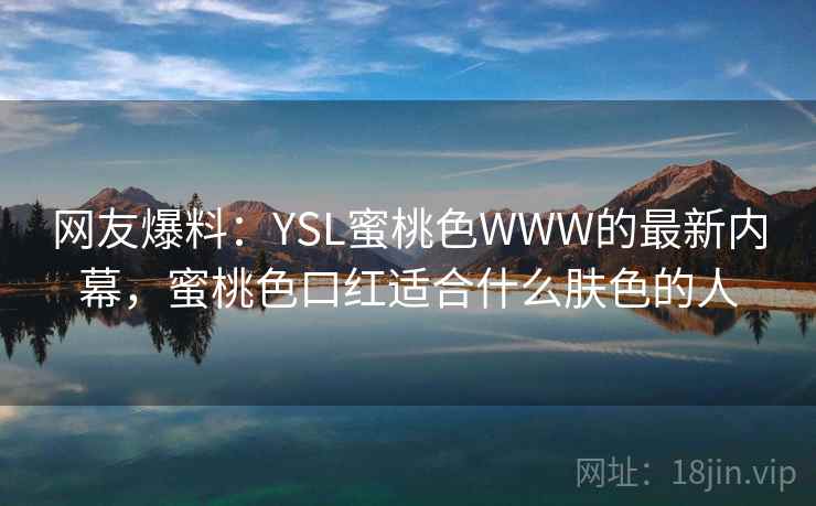 网友爆料：YSL蜜桃色WWW的最新内幕，蜜桃色口红适合什么肤色的人