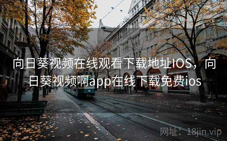 向日葵视频在线观看下载地址IOS，向日葵视频啊app在线下载免费ios