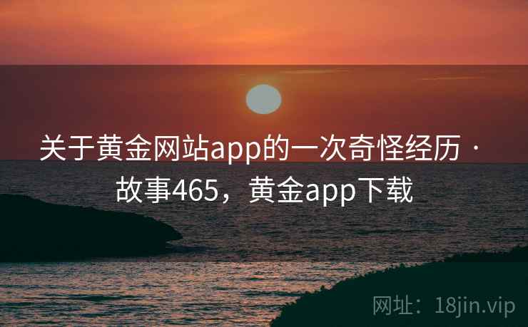关于黄金网站app的一次奇怪经历 · 故事465，黄金app下载